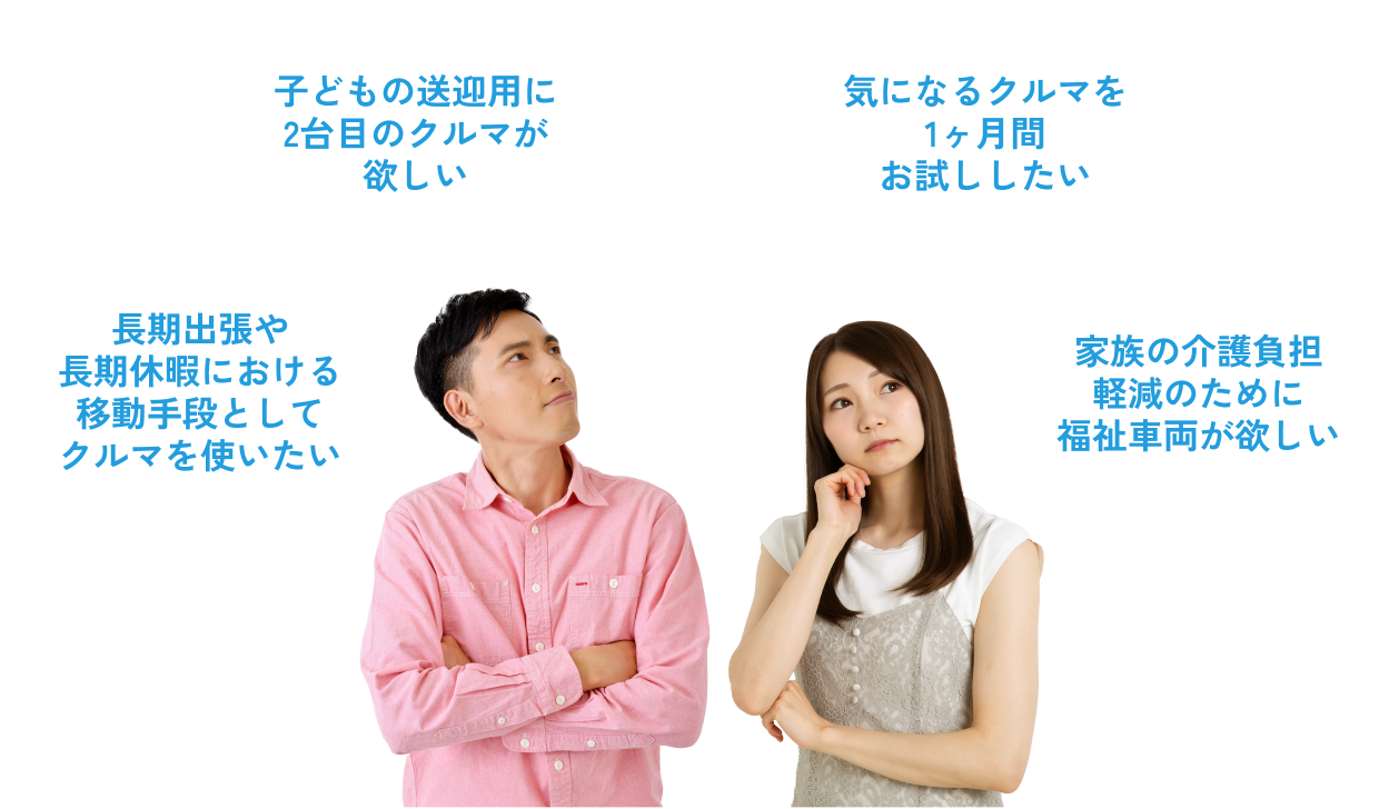 子どもの送迎用に2台目のクルマが欲しい。気になるクルマを1ヶ月間お試ししたい。長期出張や長期休暇における移動手段としてクルマを使いたい。家族の介護負担軽減のために福祉車両が欲しい。
